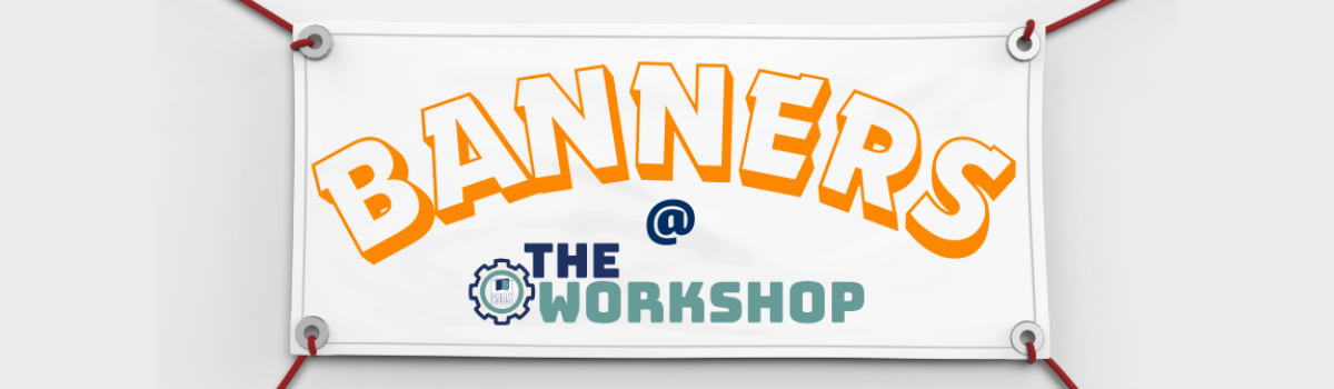 Designing & Printing Banners in the Workshop